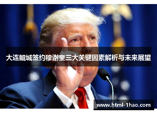 大连鲲城签约穆谢奎三大关键因素解析与未来展望