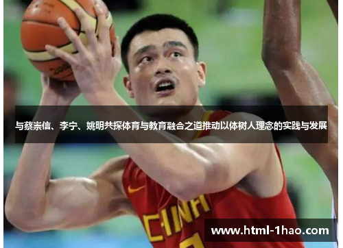 与蔡崇信、李宁、姚明共探体育与教育融合之道推动以体树人理念的实践与发展