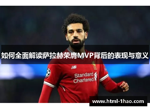 如何全面解读萨拉赫荣膺MVP背后的表现与意义