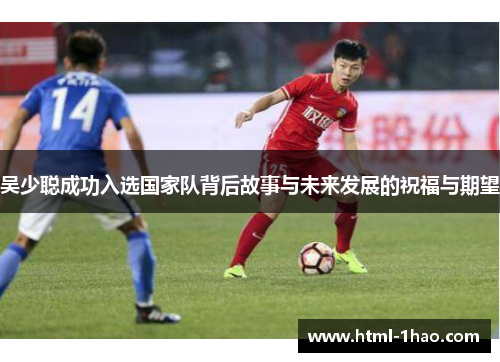 吴少聪成功入选国家队背后故事与未来发展的祝福与期望