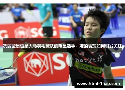 冼丽莹是否是大马羽毛球队的明星选手，她的表现如何引发关注