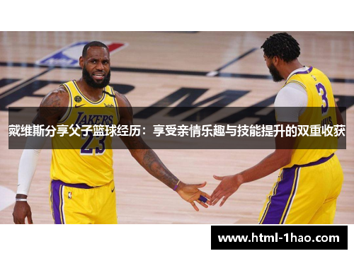 戴维斯分享父子篮球经历：享受亲情乐趣与技能提升的双重收获