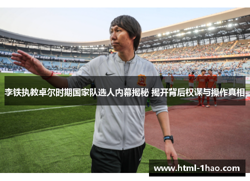 李铁执教卓尔时期国家队选人内幕揭秘 揭开背后权谋与操作真相