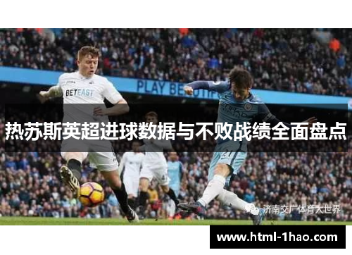 热苏斯英超进球数据与不败战绩全面盘点