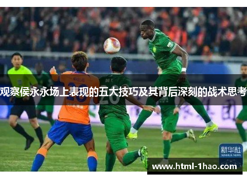 观察侯永永场上表现的五大技巧及其背后深刻的战术思考