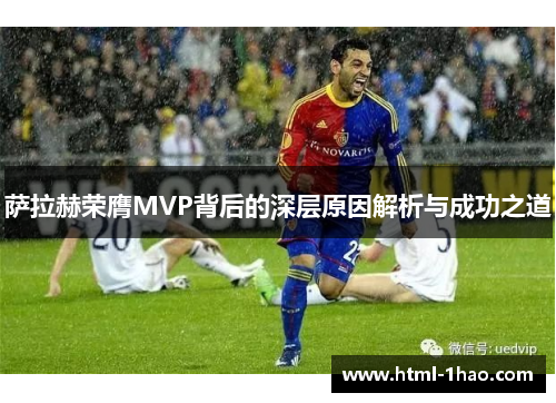 萨拉赫荣膺MVP背后的深层原因解析与成功之道