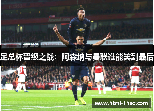 足总杯晋级之战：阿森纳与曼联谁能笑到最后