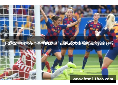 巴萨双星组合在本赛季的表现与球队战术体系的深度影响分析