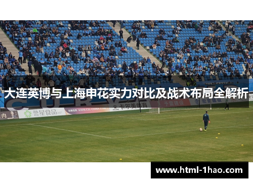 大连英博与上海申花实力对比及战术布局全解析