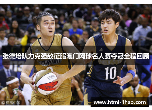张德培队力克强敌征服澳门网球名人赛夺冠全程回顾