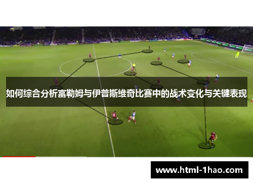 如何综合分析富勒姆与伊普斯维奇比赛中的战术变化与关键表现