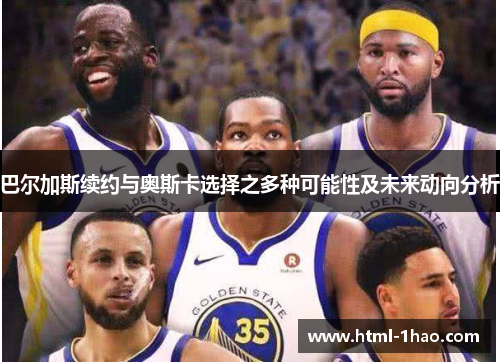 巴尔加斯续约与奥斯卡选择之多种可能性及未来动向分析