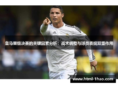 皇马晋级决赛的关键因素分析：战术调整与球员表现双重作用
