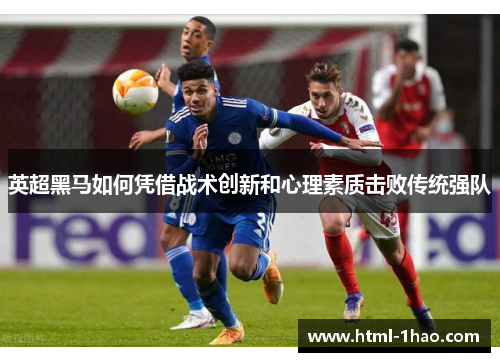英超黑马如何凭借战术创新和心理素质击败传统强队