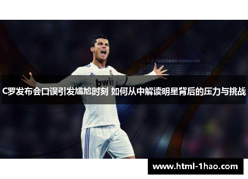 C罗发布会口误引发尴尬时刻 如何从中解读明星背后的压力与挑战