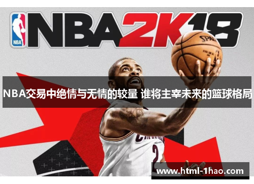 NBA交易中绝情与无情的较量 谁将主宰未来的篮球格局