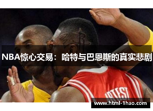 NBA惊心交易：哈特与巴恩斯的真实悲剧