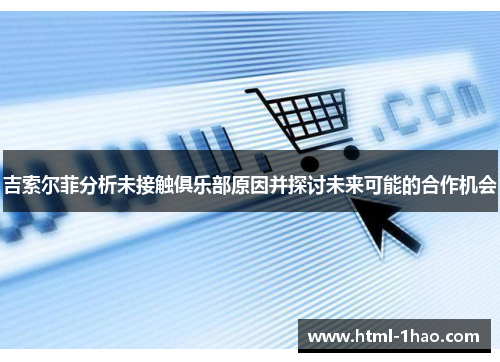 吉索尔菲分析未接触俱乐部原因并探讨未来可能的合作机会