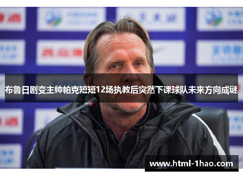 布鲁日剧变主帅帕克短短12场执教后突然下课球队未来方向成谜