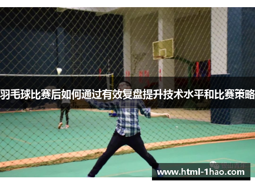 羽毛球比赛后如何通过有效复盘提升技术水平和比赛策略