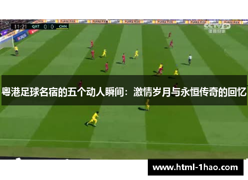 粤港足球名宿的五个动人瞬间：激情岁月与永恒传奇的回忆