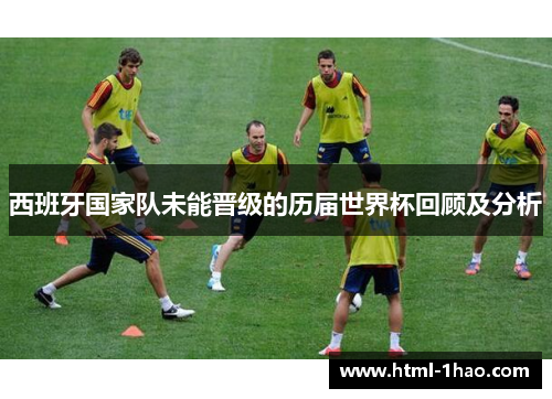 西班牙国家队未能晋级的历届世界杯回顾及分析