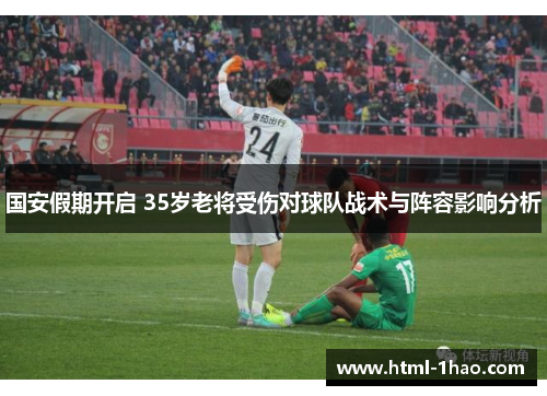 国安假期开启 35岁老将受伤对球队战术与阵容影响分析