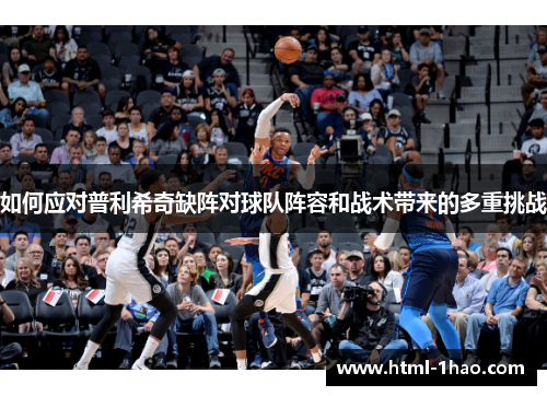 如何应对普利希奇缺阵对球队阵容和战术带来的多重挑战