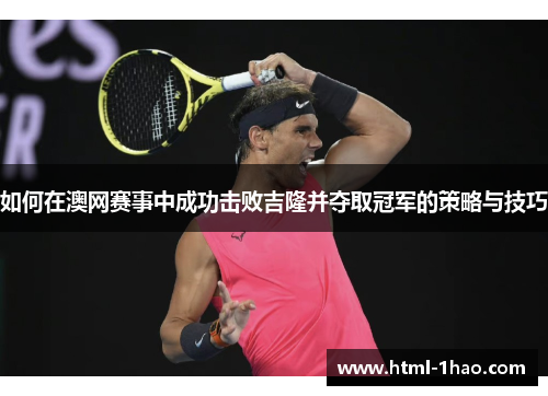 如何在澳网赛事中成功击败吉隆并夺取冠军的策略与技巧