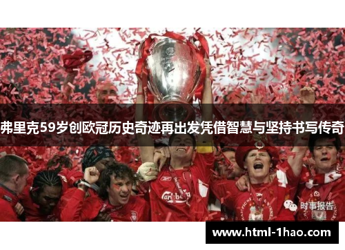 弗里克59岁创欧冠历史奇迹再出发凭借智慧与坚持书写传奇