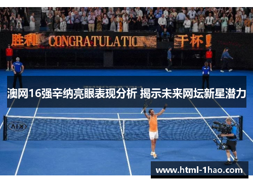 澳网16强辛纳亮眼表现分析 揭示未来网坛新星潜力