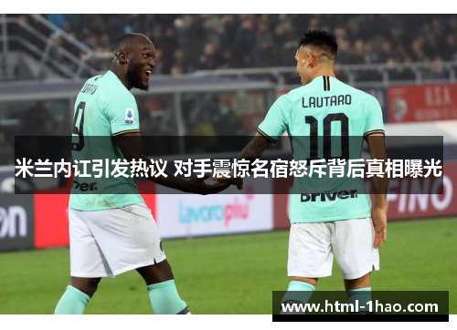 米兰内讧引发热议 对手震惊名宿怒斥背后真相曝光
