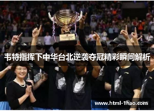韦特指挥下中华台北逆袭夺冠精彩瞬间解析