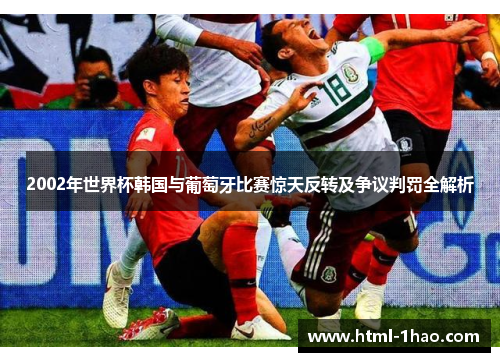 2002年世界杯韩国与葡萄牙比赛惊天反转及争议判罚全解析