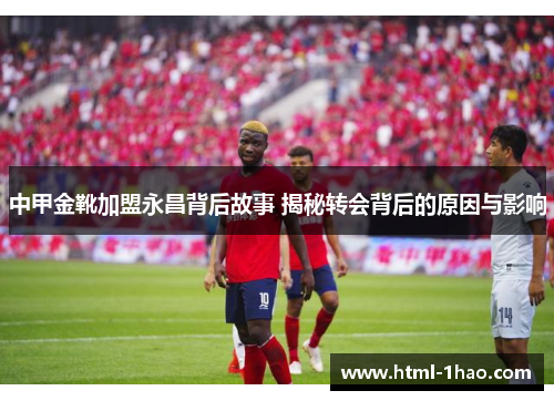 中甲金靴加盟永昌背后故事 揭秘转会背后的原因与影响