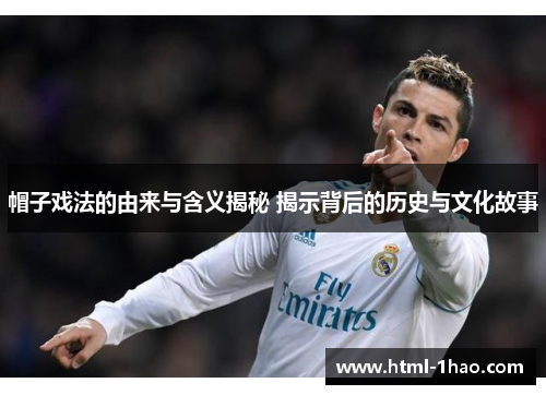 帽子戏法的由来与含义揭秘 揭示背后的历史与文化故事