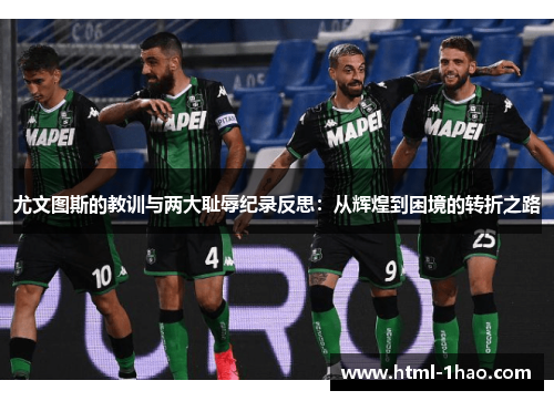 尤文图斯的教训与两大耻辱纪录反思：从辉煌到困境的转折之路