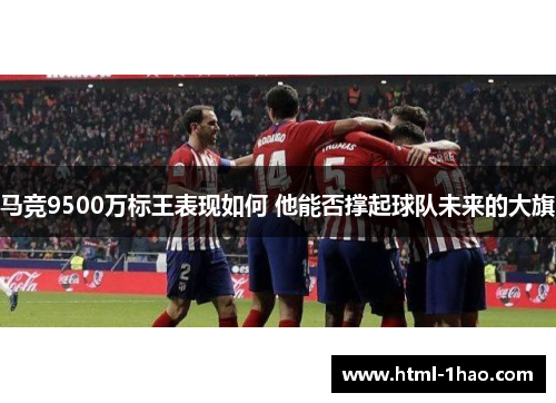 马竞9500万标王表现如何 他能否撑起球队未来的大旗