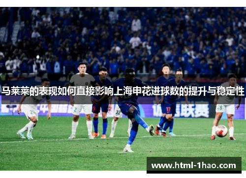 马莱莱的表现如何直接影响上海申花进球数的提升与稳定性