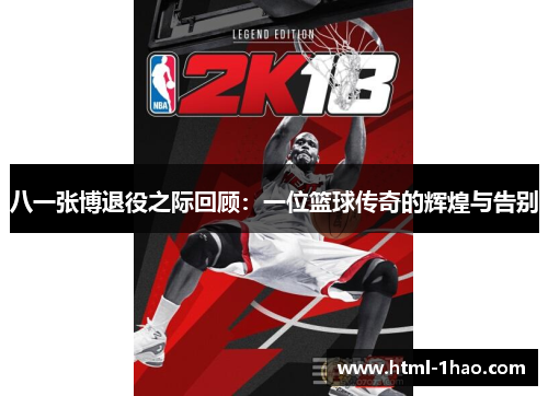 八一张博退役之际回顾：一位篮球传奇的辉煌与告别