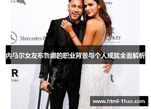 内马尔女友布鲁娜的职业背景与个人成就全面解析