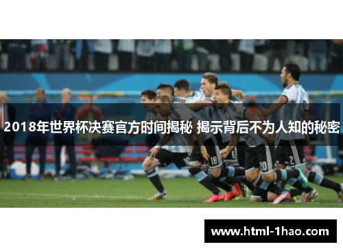 2018年世界杯决赛官方时间揭秘 揭示背后不为人知的秘密