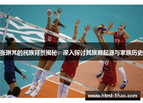 张琳芃的民族背景揭秘：深入探讨其族裔起源与家族历史