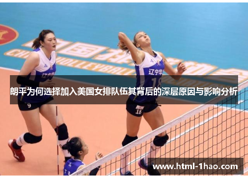 朗平为何选择加入美国女排队伍其背后的深层原因与影响分析