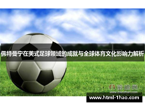 佩特曼宁在美式足球领域的成就与全球体育文化影响力解析