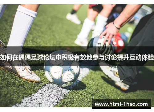 如何在偶偶足球论坛中积极有效地参与讨论提升互动体验