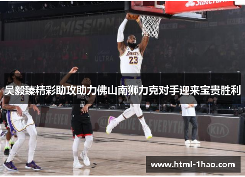 吴毅臻精彩助攻助力佛山南狮力克对手迎来宝贵胜利