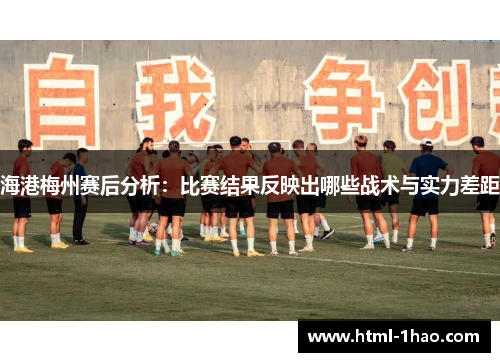 海港梅州赛后分析：比赛结果反映出哪些战术与实力差距