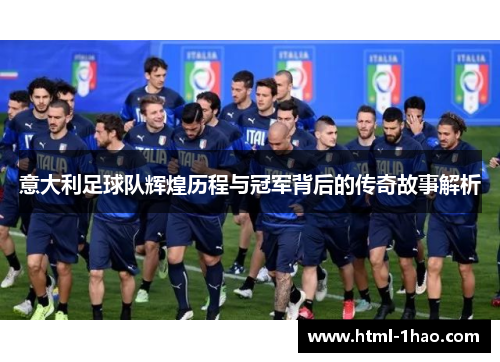 意大利足球队辉煌历程与冠军背后的传奇故事解析
