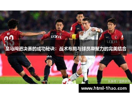 皇马闯进决赛的成功秘诀：战术布局与球员凝聚力的完美结合